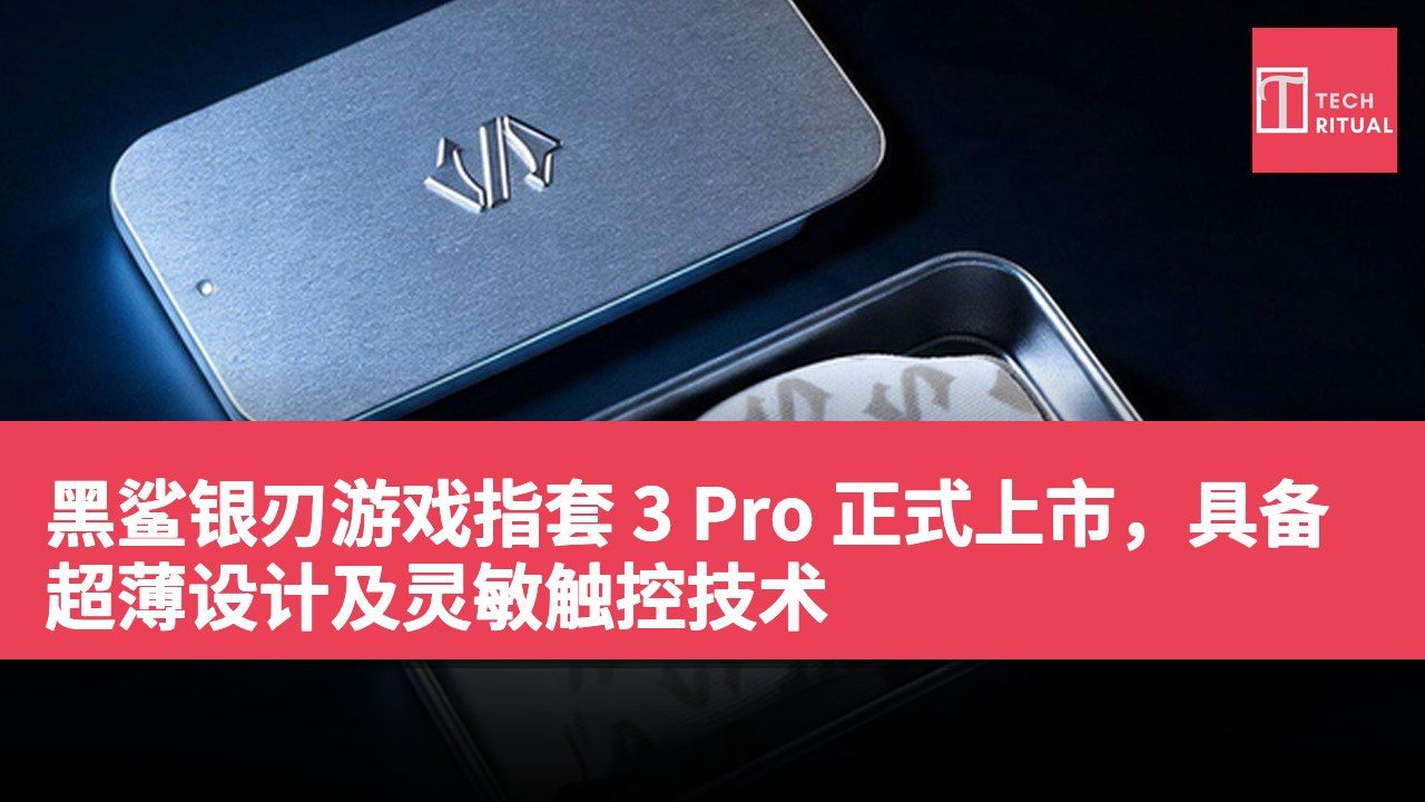 黑鲨银刃游戏指套 3 Pro 正式上市，具备超薄设计及灵敏触控技术