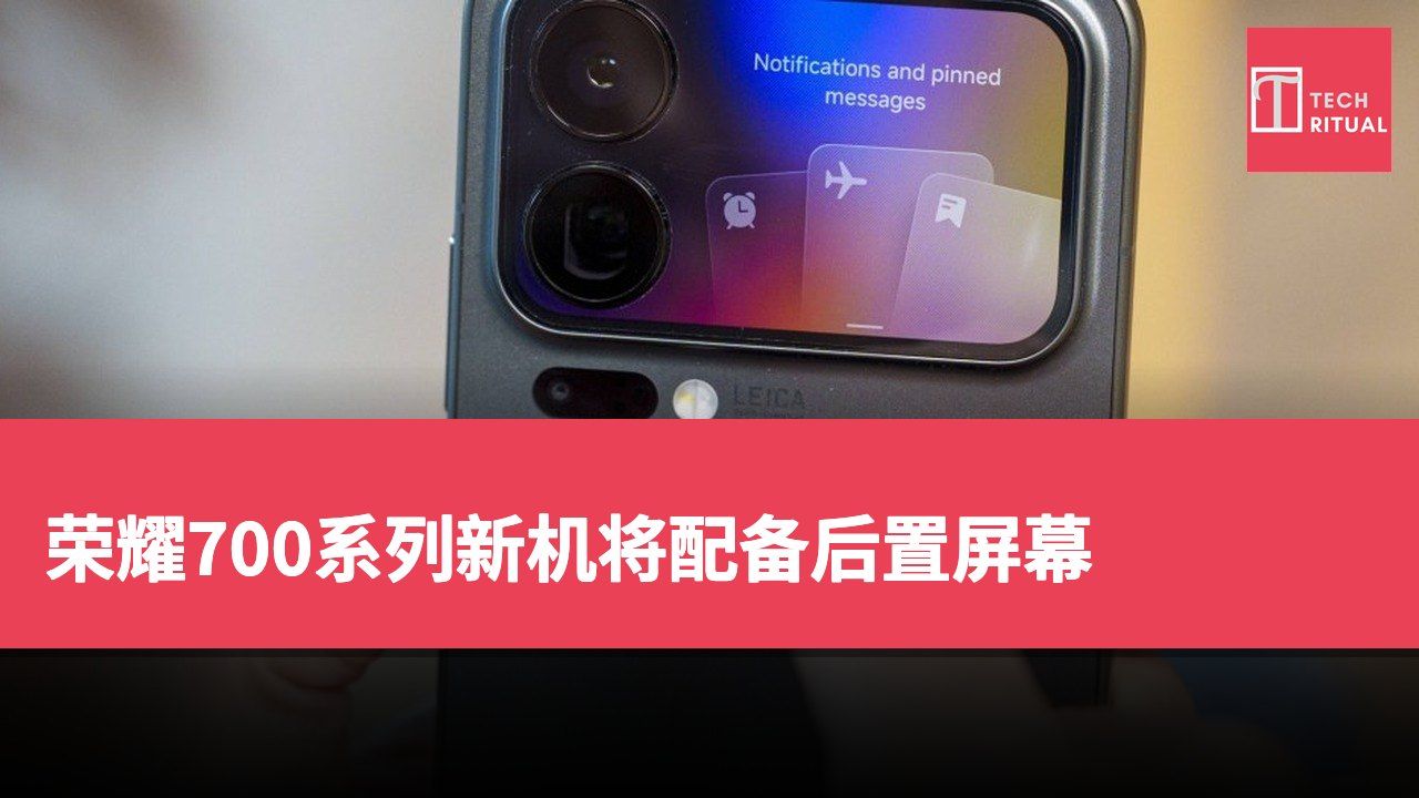 荣耀700系列新机将配备后置屏幕