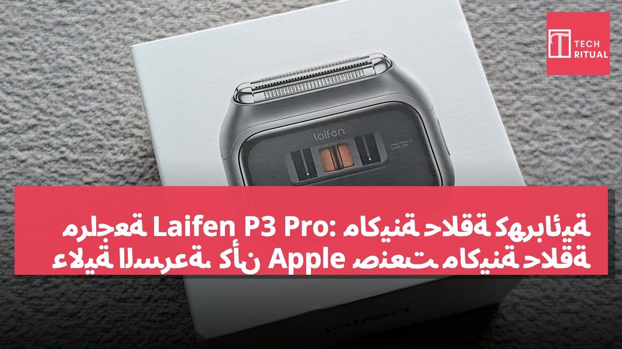 مراجعة Laifen P3 Pro: ماكينة حلاقة كهربائية عالية السرعة، كأن Apple صنعت ماكينة حلاقة