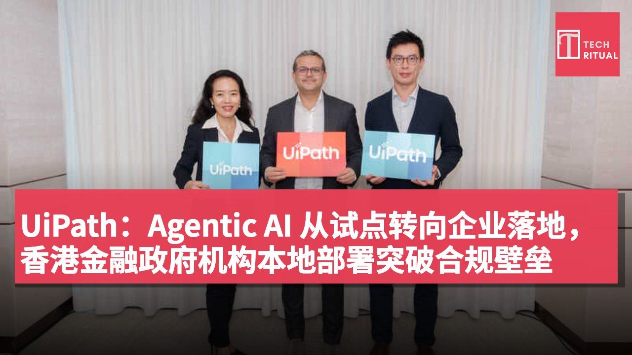 UiPath:Agentic AI 从试点转向企业落地,香港金融政府机构本地部署突破合规壁垒