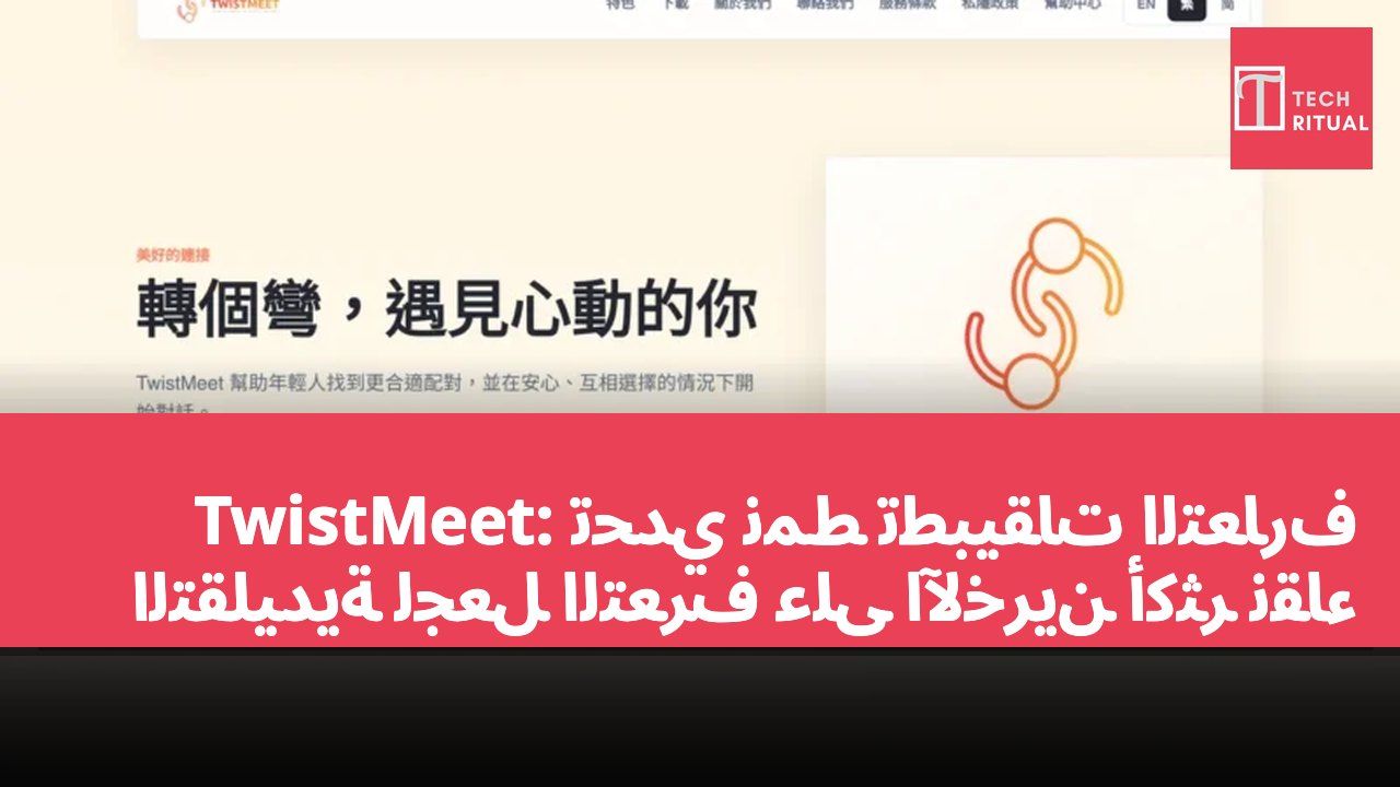 TwistMeet: تحدي نمط تطبيقات التعارف التقليدية لجعل التعرف على الآخرين أكثر نقاءً