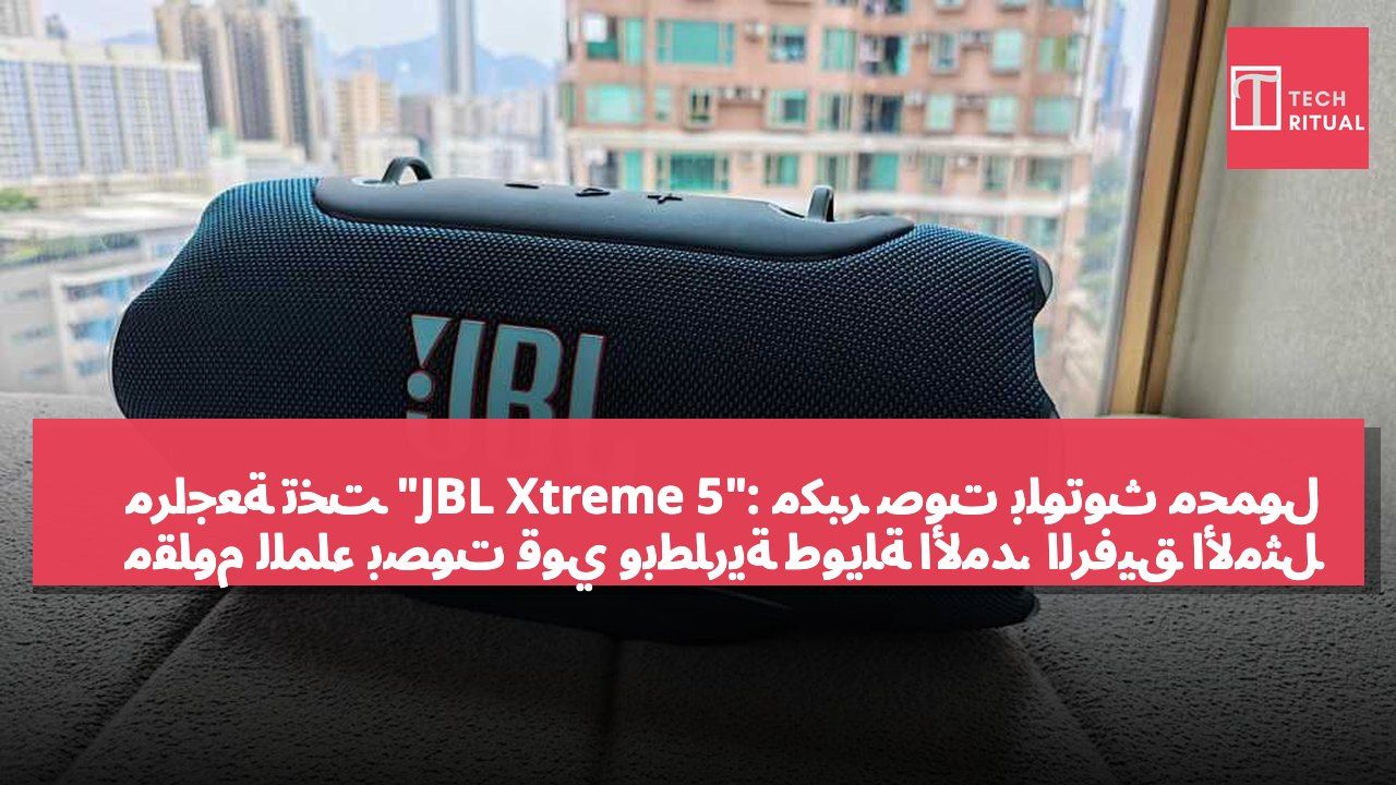 مراجعة تخت "JBL Xtreme 5": مكبر صوت بلوتوث محمول مقاوم للماء بصوت قوي وبطارية طويلة الأمد، الرفيق الأمثل للرحلات