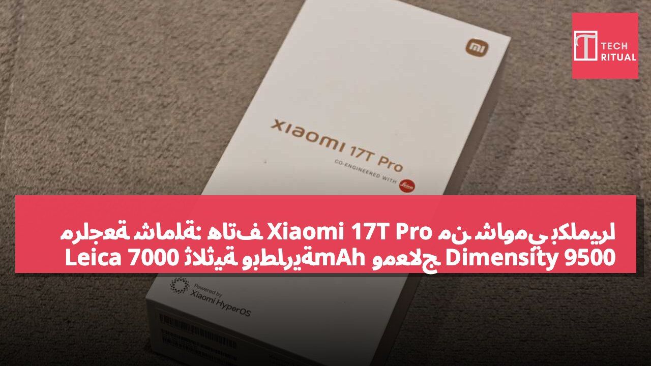 مراجعة شاملة: هاتف Xiaomi 17T Pro من شاومي بكاميرا Leica ثلاثية وبطارية 7000mAh ومعالج Dimensity 9500 بسعر يبدأ من 4999 دولار هونج كونج