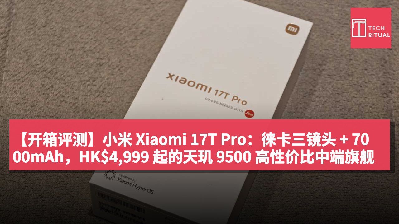【开箱评测】小米 Xiaomi 17T Pro:徕卡三镜头 + 7000mAh,HK$4,999 起的天玑 9500 高性价比中端旗舰
