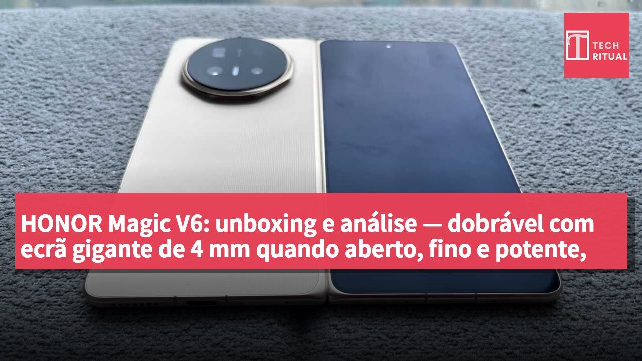 HONOR Magic V6: unboxing e análise — dobrável com ecrã gigante de 4 mm quando aberto, fino e potente, com bateria de 6660 mAh. Já vale a pena comprar nesta geração.