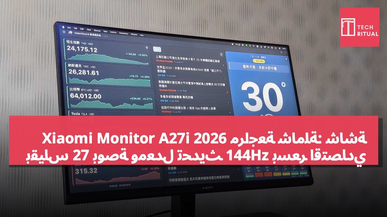 مراجعة شاملة: شاشة Xiaomi Monitor A27i 2026 بقياس 27 بوصة ومعدل تحديث 144Hz بسعر اقتصادي