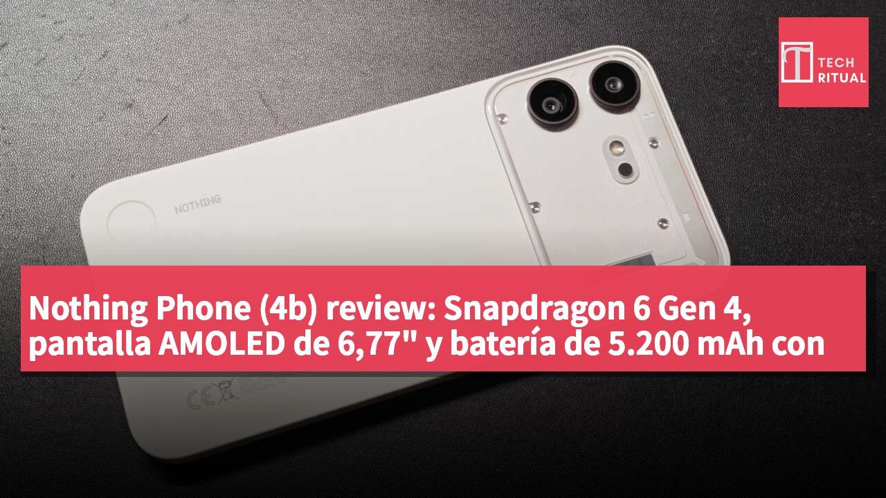 Nothing Phone (4b) review: Snapdragon 6 Gen 4, pantalla AMOLED de 6,77" y batería de 5.200 mAh con diseño transparente a precio de gama de entrada