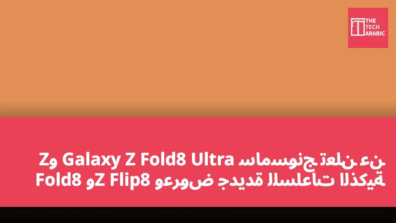 سامسونج تعلن عن Galaxy Z Fold8 Ultra وZ Fold8 وZ Flip8 وعروض جديدة للساعات الذكية