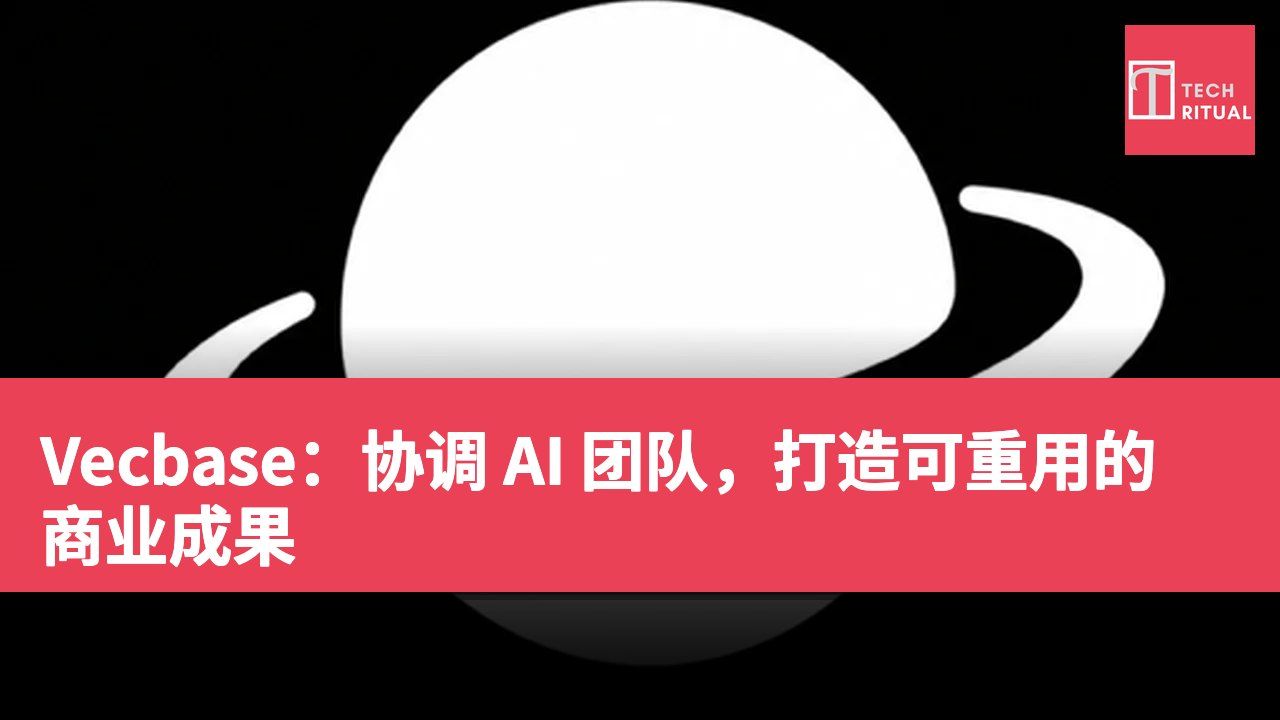 Vecbase:协调 AI 团队,打造可重用的商业成果