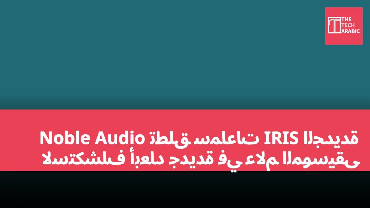 Noble Audio تطلق سماعات IRIS الجديدة لاستكشاف أبعاد جديدة في عالم الموسيقى