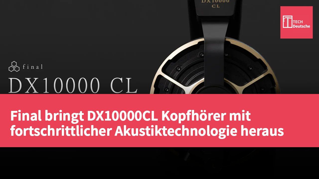 Final bringt DX10000CL Kopfhörer mit fortschrittlicher Akustiktechnologie heraus