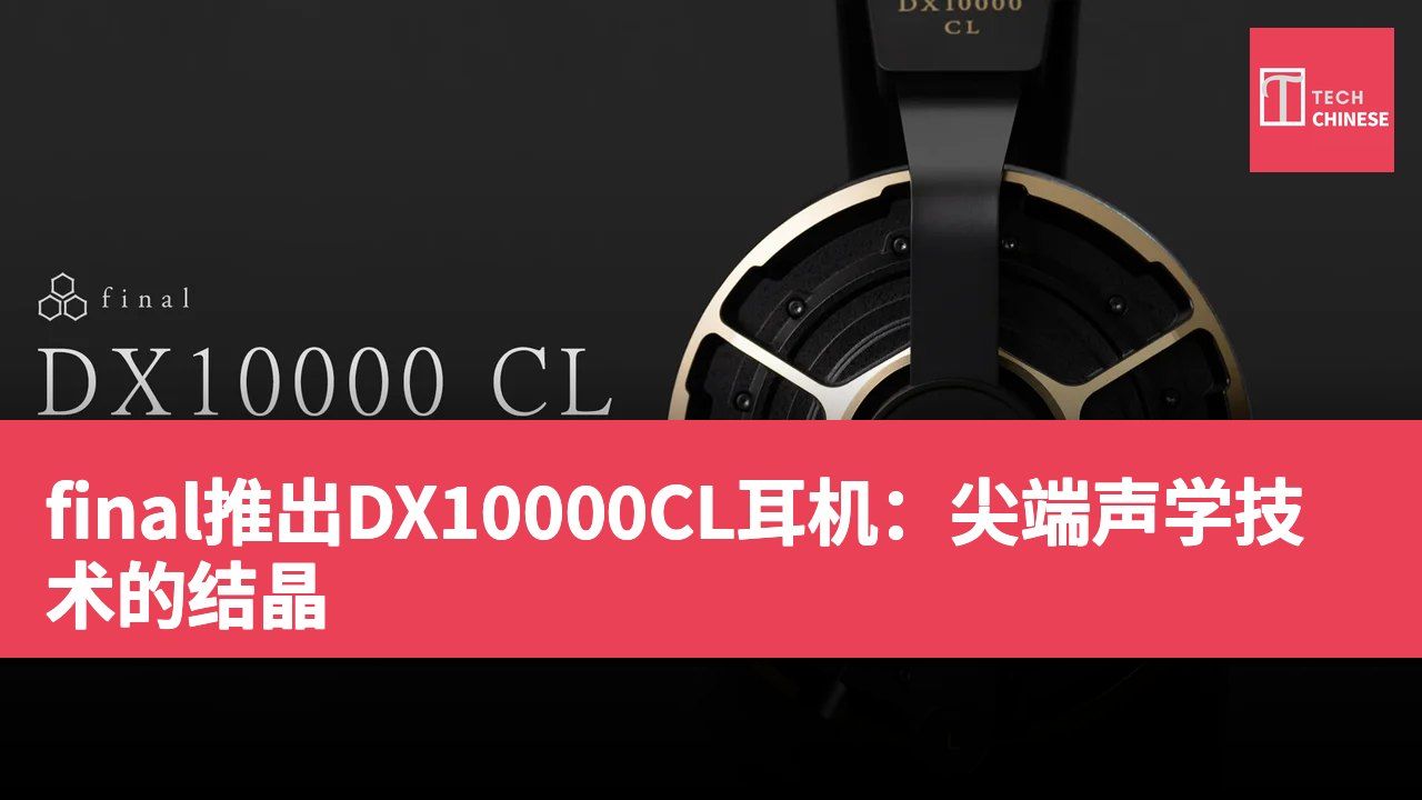 final推出DX10000CL耳机:尖端声学技术的结晶