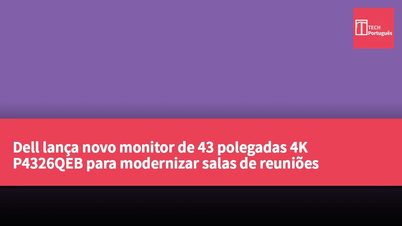 Dell lança novo monitor de 43 polegadas 4K P4326QEB para modernizar salas de reuniões empresariais