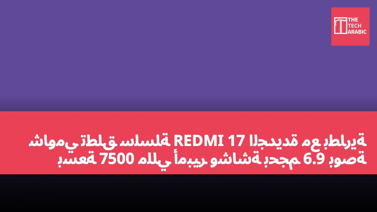 شاومي تطلق سلسلة REDMI 17 الجديدة مع بطارية بسعة 7500 مللي أمبير وشاشة بحجم 6.9 بوصة