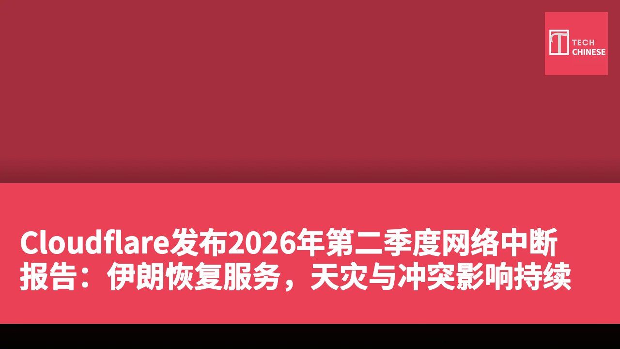 Cloudflare发布2026年第二季度网络中断报告:伊朗恢复服务,天灾与冲突影响持续