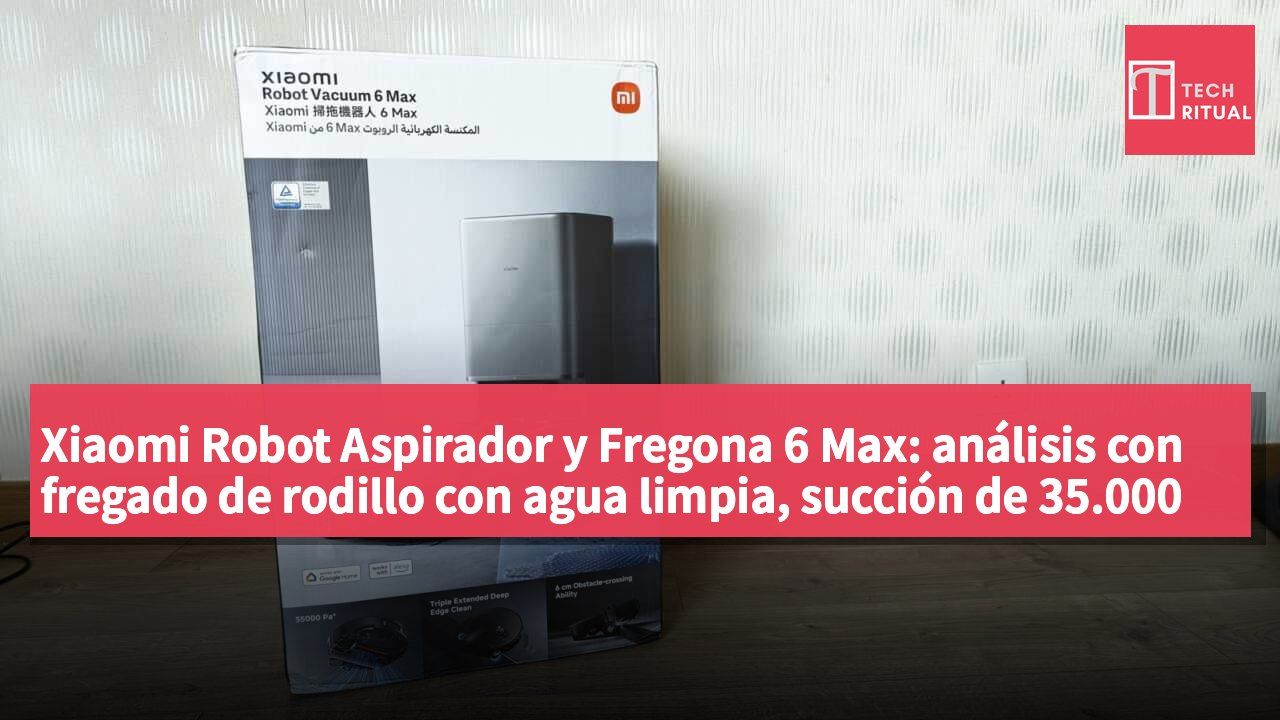 Xiaomi Robot Aspirador y Fregona 6 Max: análisis con fregado de rodillo con agua limpia, succión de 35.000 Pa, patas biónicas que superan obstáculos de 6 cm, triple borde extensible y estación全能 con l