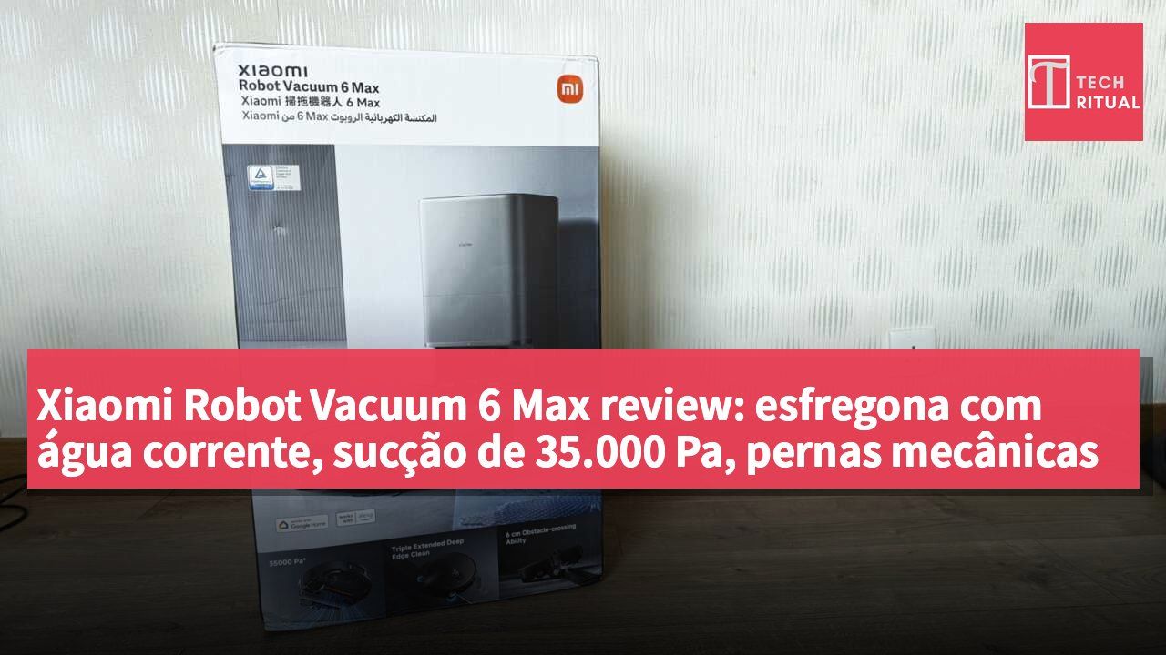 Xiaomi Robot Vacuum 6 Max review: esfregona com água corrente, sucção de 35.000 Pa, pernas mecânicas biónicas que superam obstáculos de 6 cm e estação base tudo-em-um