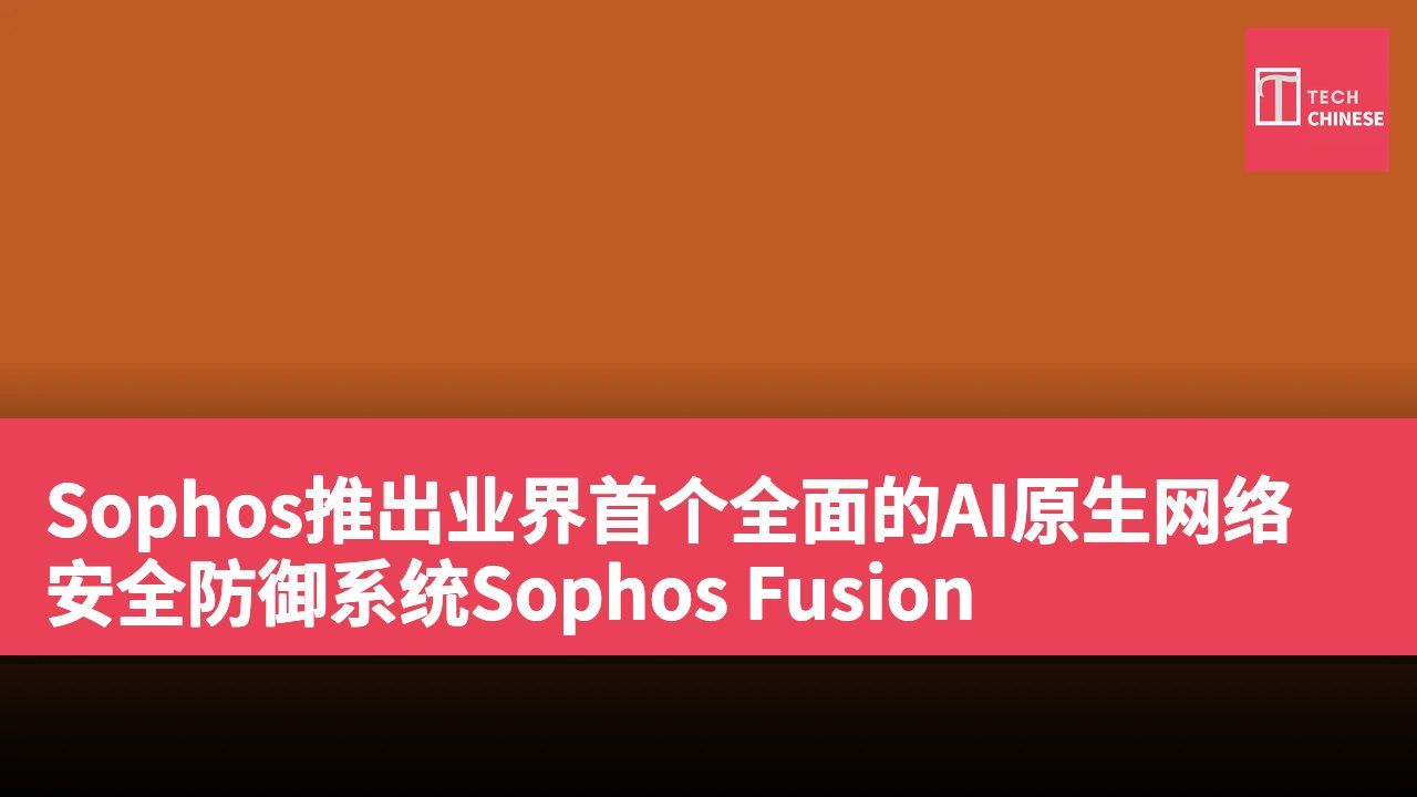 Sophos推出业界首个全面的AI原生网络安全防御系统Sophos Fusion