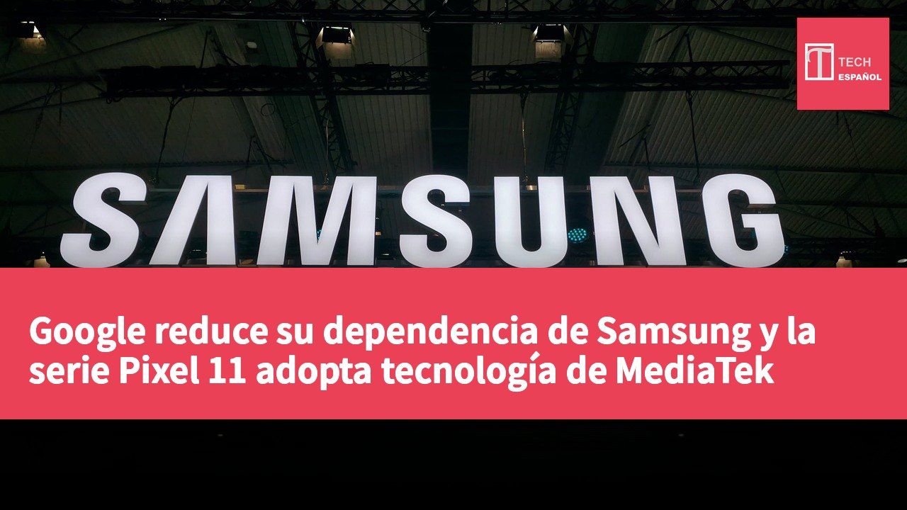 Google reduce su dependencia de Samsung y la serie Pixel 11 adopta tecnología de MediaTek