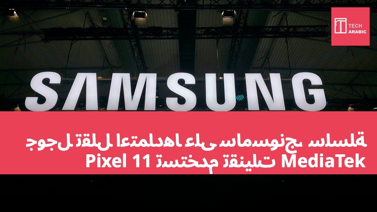 جوجل تقلل اعتمادها على سامسونج، سلسلة Pixel 11 تستخدم تقنيات MediaTek