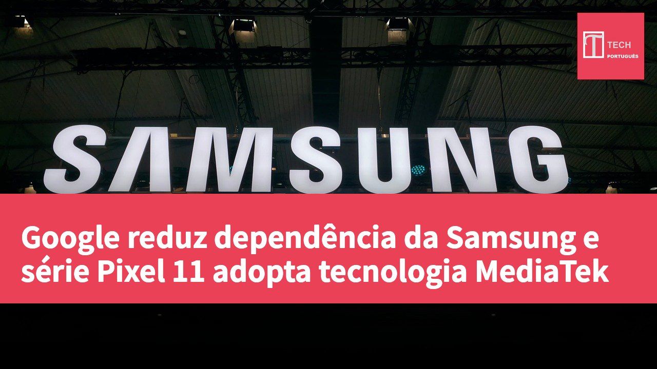 Google reduz dependência da Samsung e série Pixel 11 adopta tecnologia MediaTek