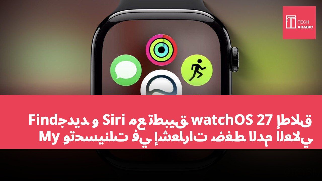 إطلاق watchOS 27 مع تطبيق Siri جديد وFind My وتحسينات في إشعارات ضغط الدم العالي