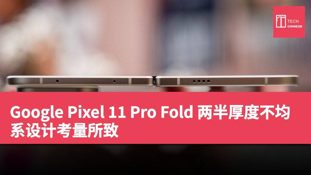 Google Pixel 11 Pro Fold 两半厚度不均系设计考量所致