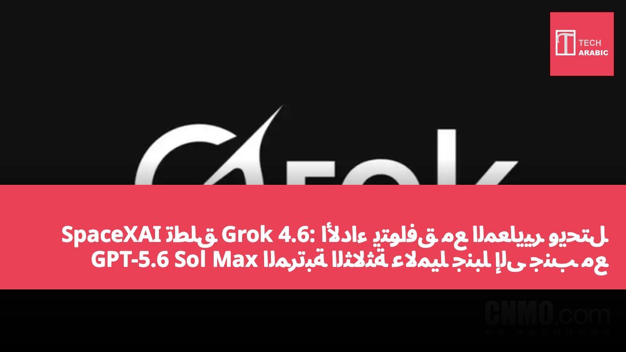 SpaceXAI تطلق Grok 4.6: الأداء يتوافق مع المعايير ويحتل المرتبة الثالثة عالميًا جنبًا إلى جنب مع GPT-5.6 Sol Max