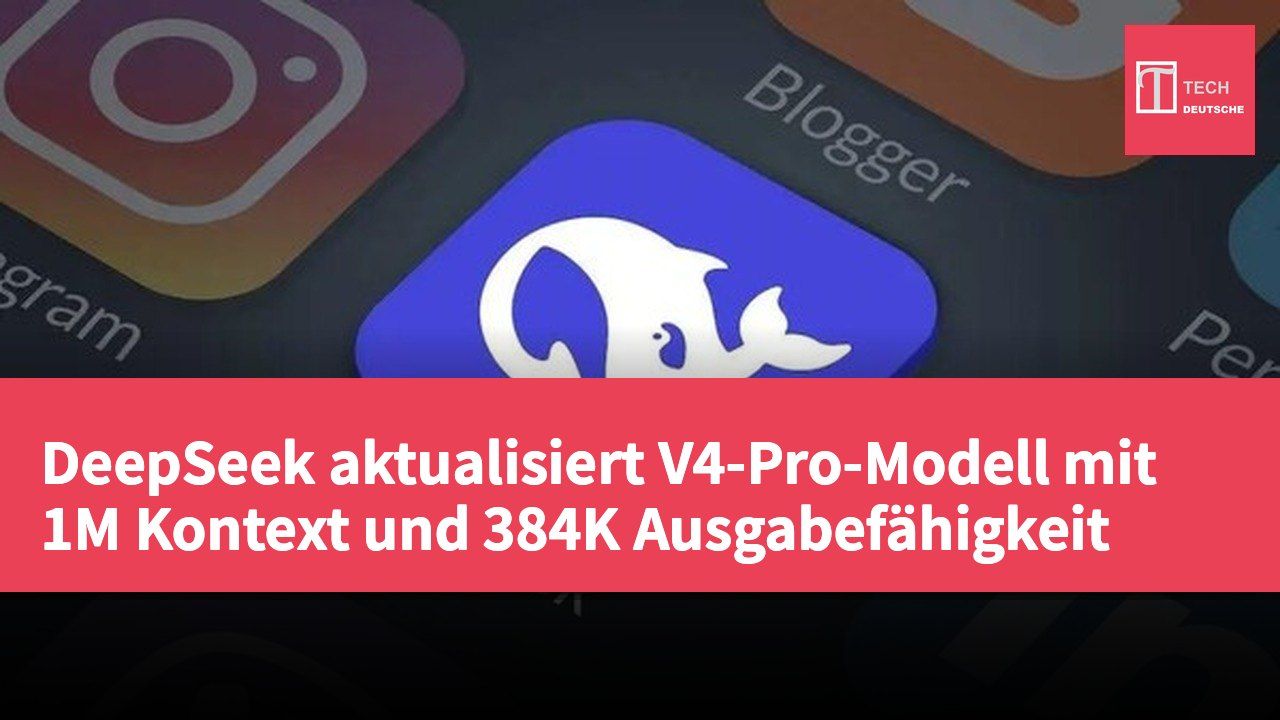 DeepSeek aktualisiert V4-Pro-Modell mit 1M Kontext und 384K Ausgabefähigkeit