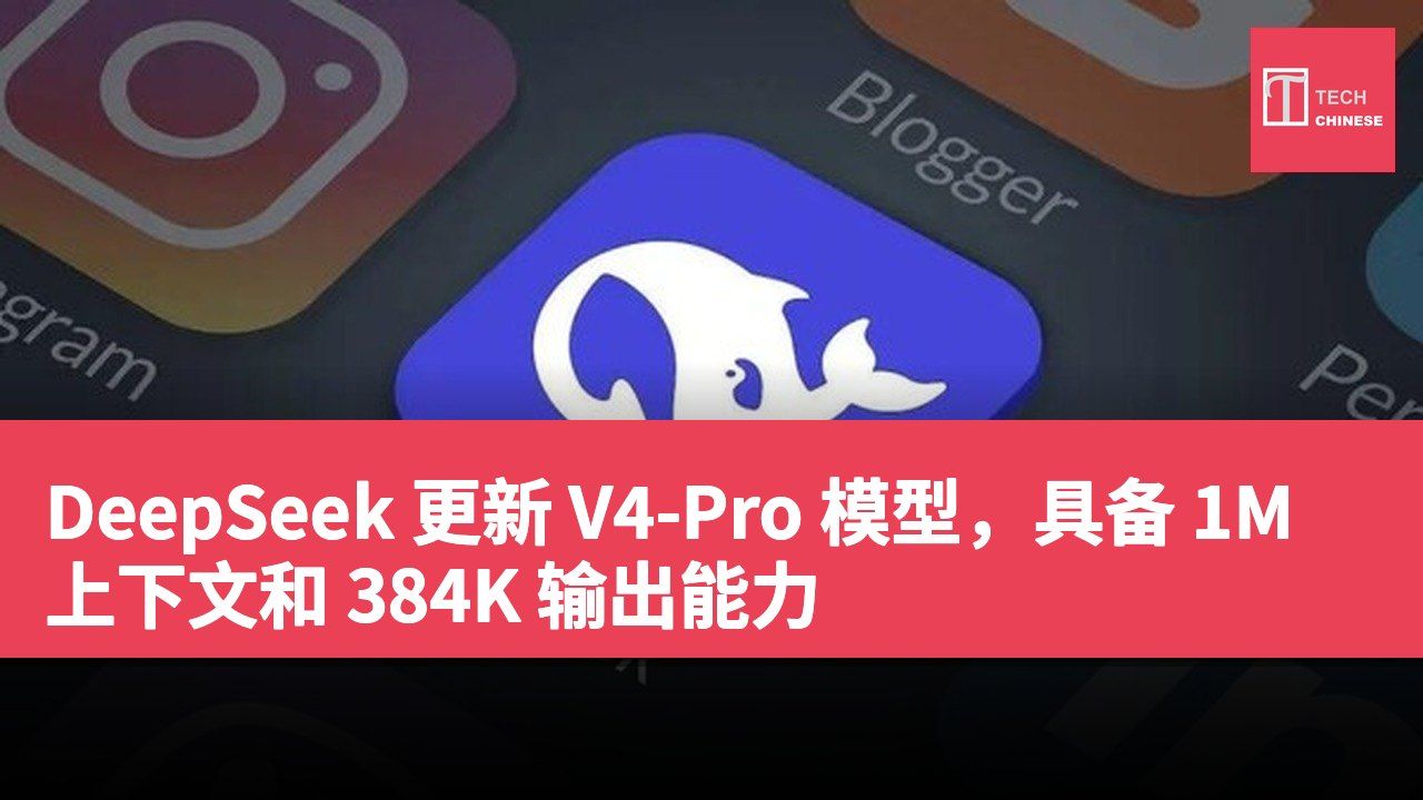 DeepSeek 更新 V4-Pro 模型,具备 1M 上下文和 384K 输出能力