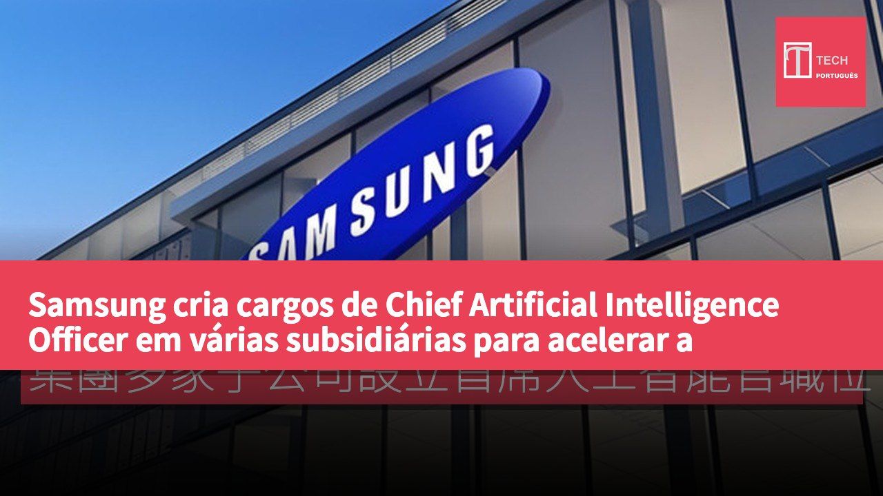 Samsung cria cargos de Chief Artificial Intelligence Officer em várias subsidiárias para acelerar a transformação em inteligência artificial.