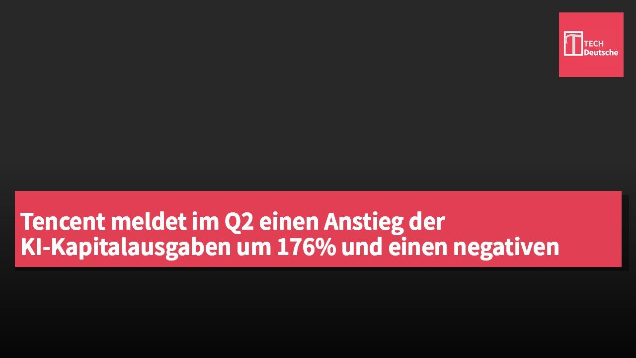Tencent meldet im Q2 einen Anstieg der KI-Kapitalausgaben um 176% und einen negativen freien Cashflow von 13,8 Milliarden Yuan.