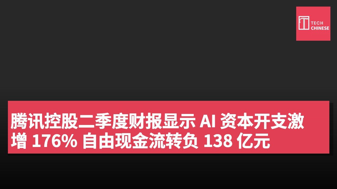 腾讯控股二季度财报显示 AI 资本开支激增 176% 自由现金流转负 138 亿元