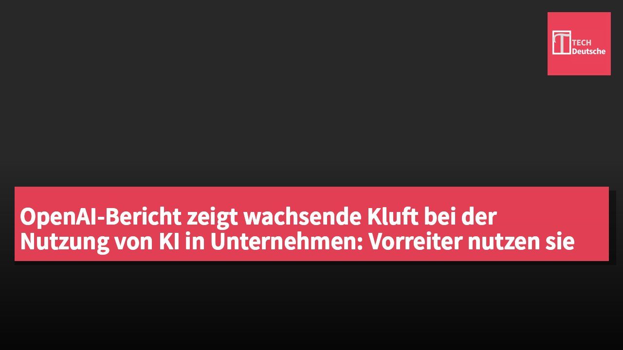 OpenAI-Bericht zeigt wachsende Kluft bei der Nutzung von KI in Unternehmen: Vorreiter nutzen sie achtmal mehr als der Durchschnitt.