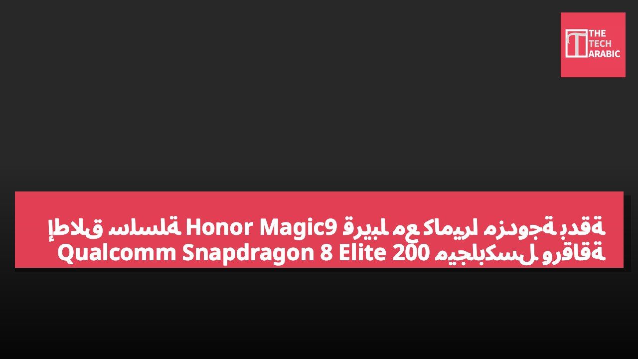 إطلاق سلسلة Honor Magic9 قريباً مع كاميرا مزدوجة بدقة 200 ميجابكسل ورقاقة Qualcomm Snapdragon 8 Elite Gen6