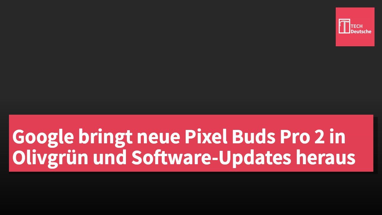 Google bringt neue Pixel Buds Pro 2 in Olivgrün und Software-Updates heraus