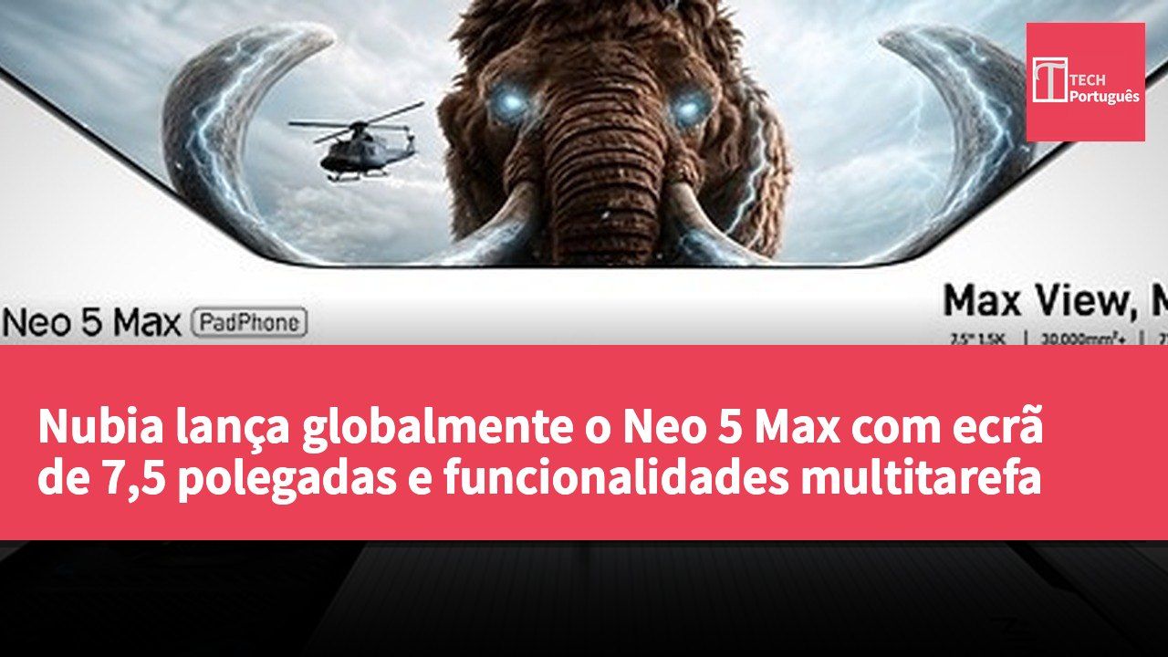 Nubia lança globalmente o Neo 5 Max com ecrã de 7,5 polegadas e funcionalidades multitarefa