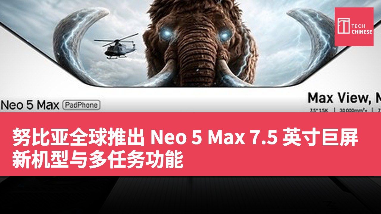 努比亚全球推出 Neo 5 Max 7.5 英寸巨屏新机型与多任务功能