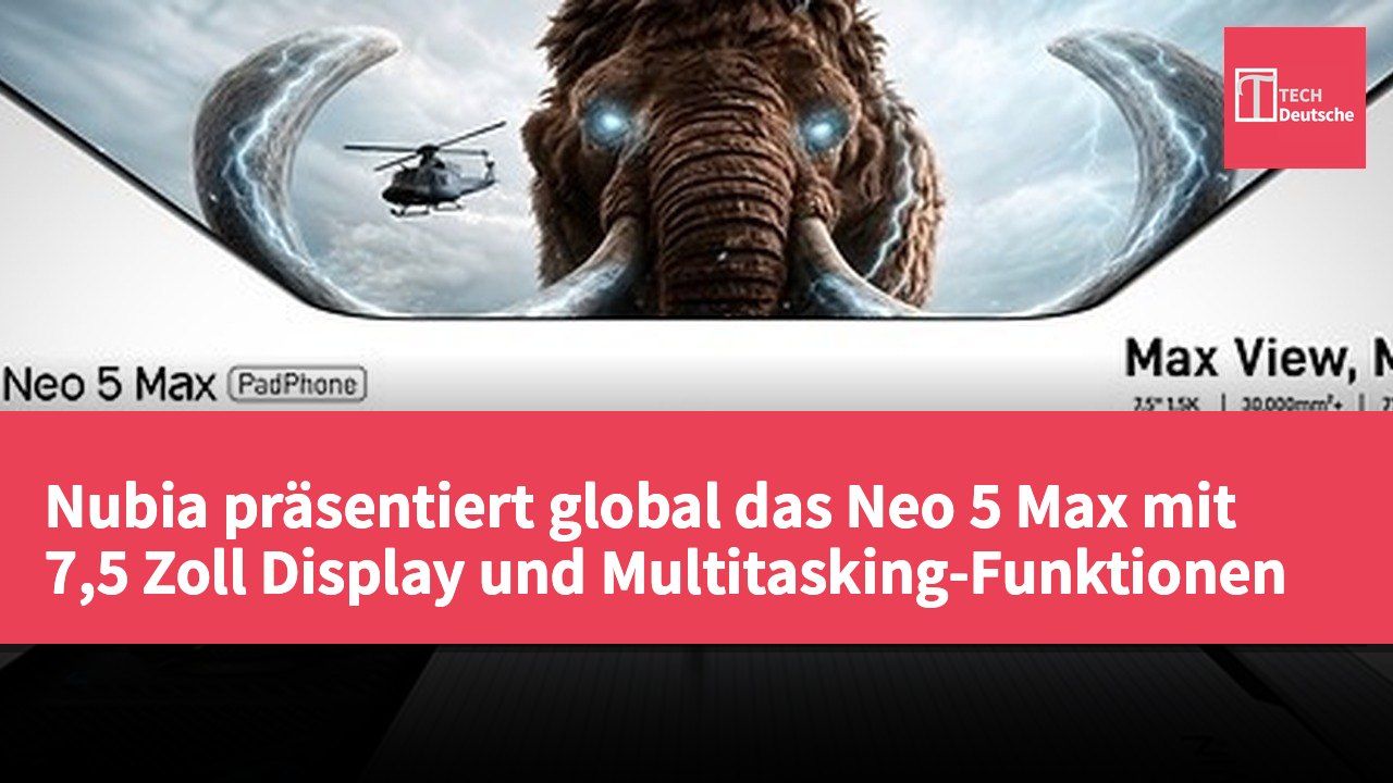 Nubia präsentiert global das Neo 5 Max mit 7,5 Zoll Display und Multitasking-Funktionen