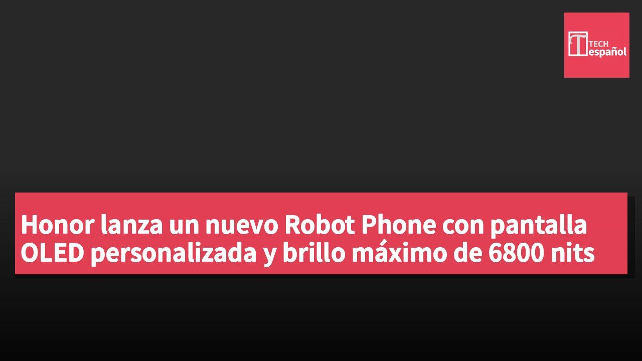 Honor lanza un nuevo Robot Phone con pantalla OLED personalizada y brillo máximo de 6800 nits