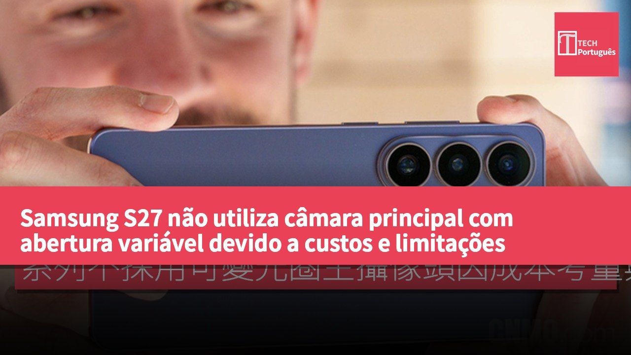 Samsung S27 não utiliza câmara principal com abertura variável devido a custos e limitações estruturais.