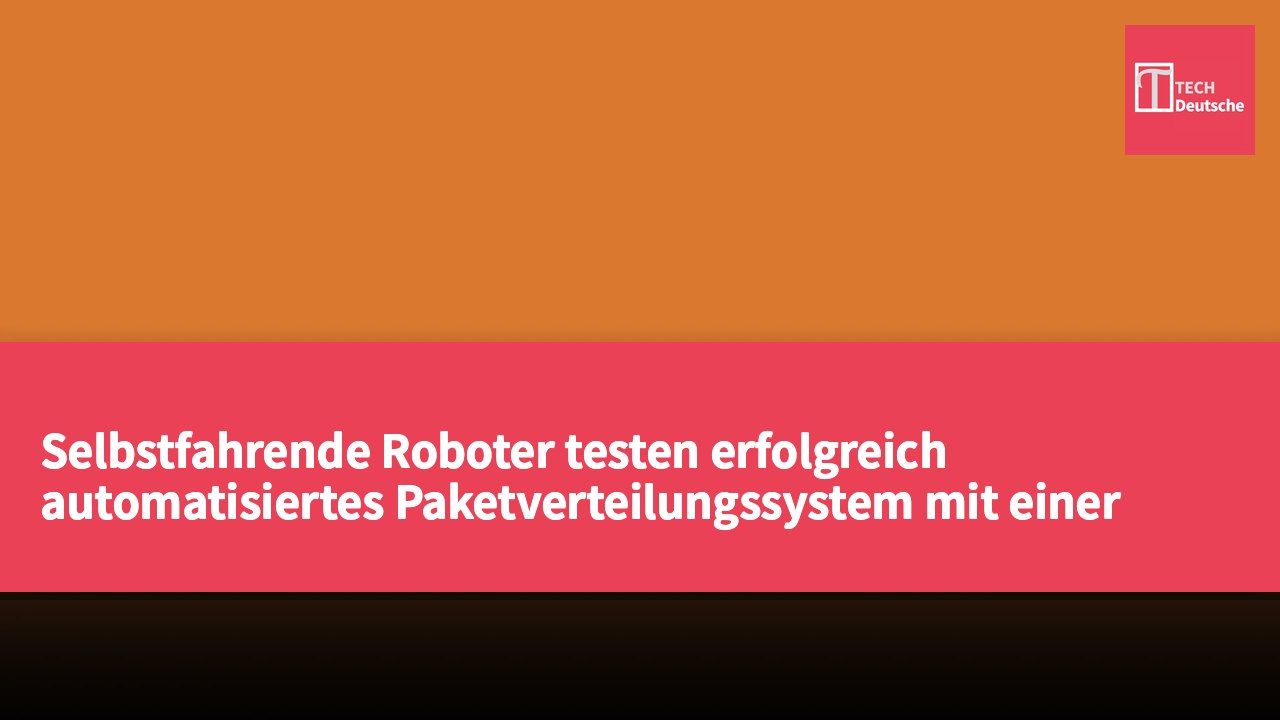 Selbstfahrende Roboter testen erfolgreich automatisiertes Paketverteilungssystem mit einer Geschwindigkeit von 1816 Paketen pro Stunde