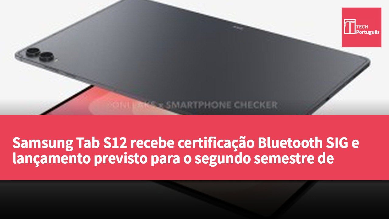 Samsung Tab S12 recebe certificação Bluetooth SIG e lançamento previsto para o segundo semestre de 2026