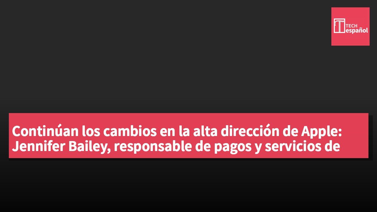 Continúan los cambios en la alta dirección de Apple: Jennifer Bailey, responsable de pagos y servicios de billetera, anuncia su retiro.