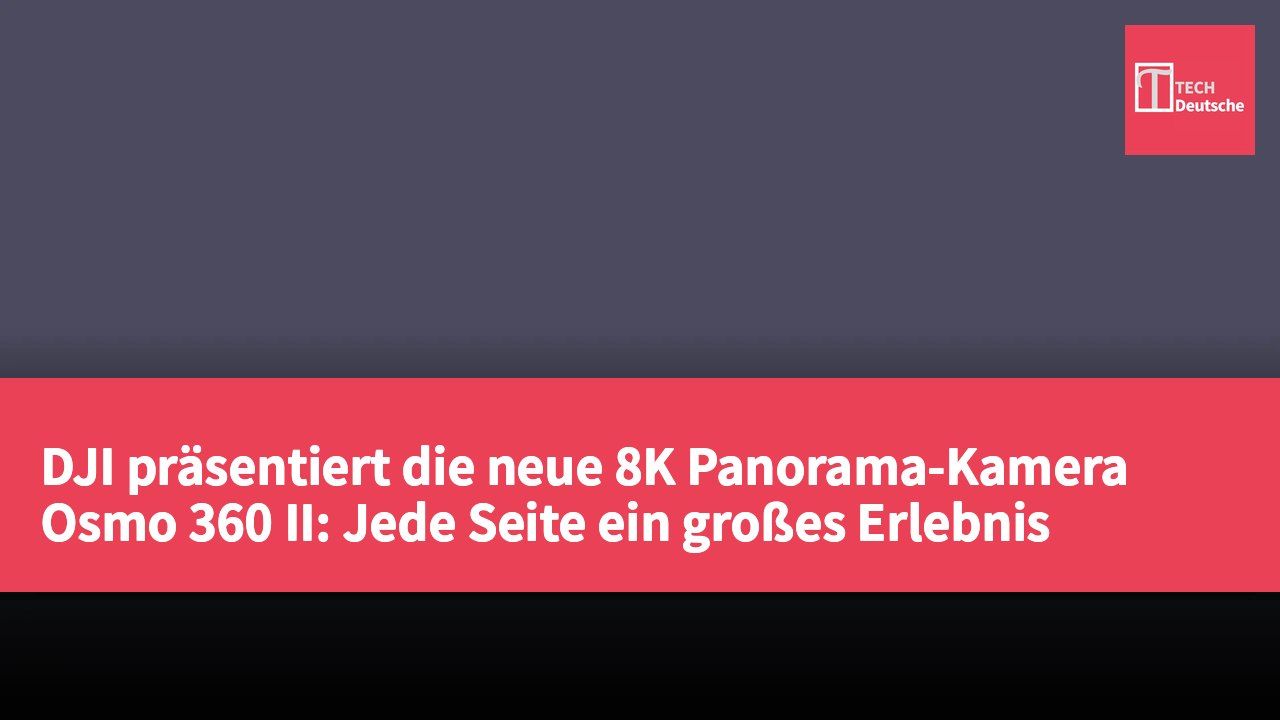 DJI präsentiert die neue 8K Panorama-Kamera Osmo 360 II: Jede Seite ein großes Erlebnis