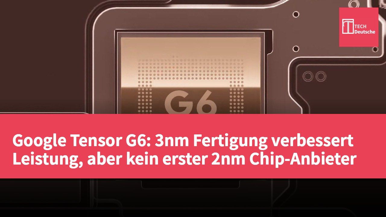 Google Tensor G6: 3nm Fertigung verbessert Leistung, aber kein erster 2nm Chip-Anbieter