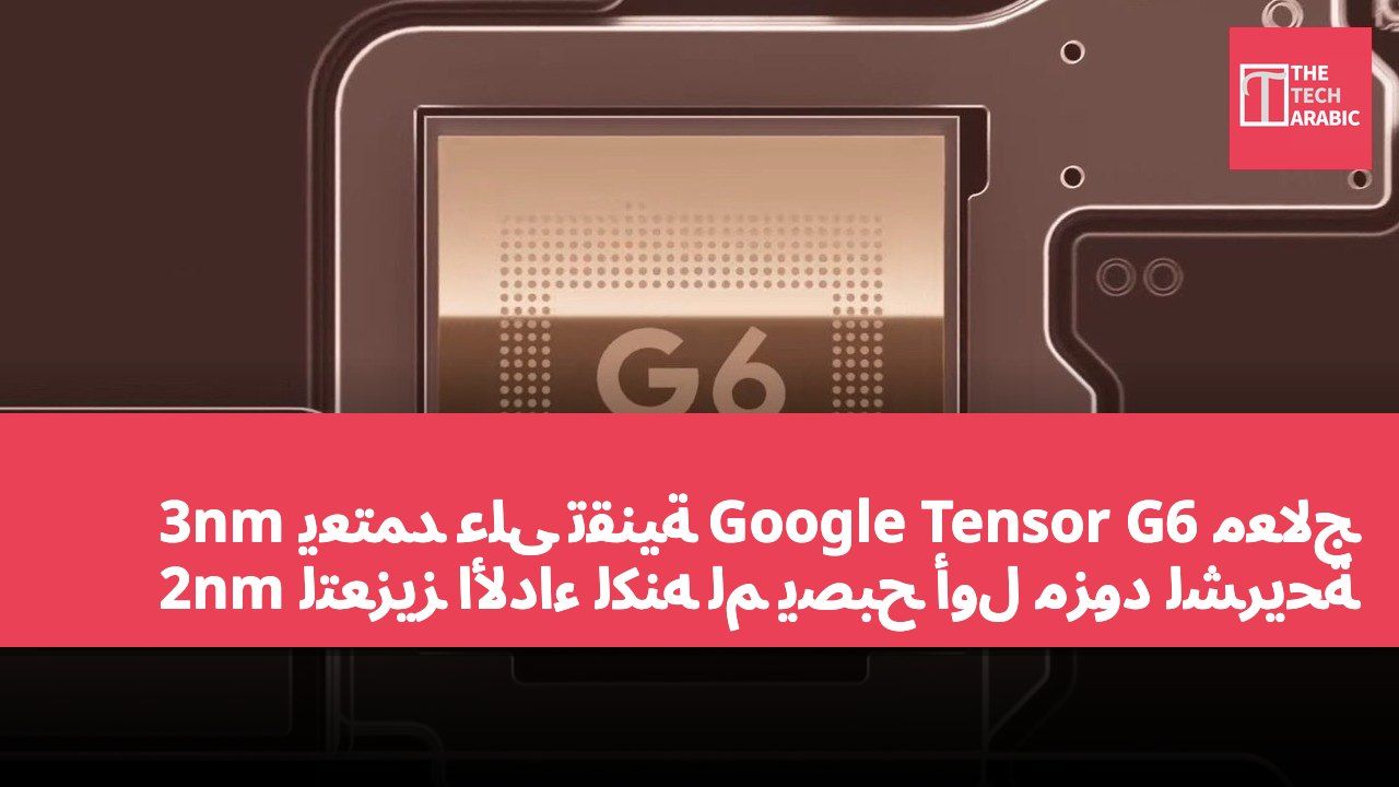 معالج Google Tensor G6 يعتمد على تقنية 3nm لتعزيز الأداء لكنه لم يصبح أول مزود لشريحة 2nm