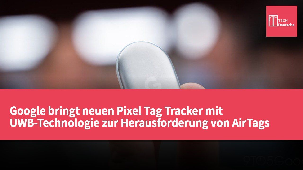 Google bringt neuen Pixel Tag Tracker mit UWB-Technologie zur Herausforderung von AirTags Marktführerschaft
