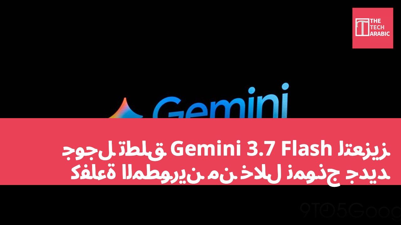 جوجل تطلق Gemini 3.7 Flash لتعزيز كفاءة المطورين من خلال نموذج جديد