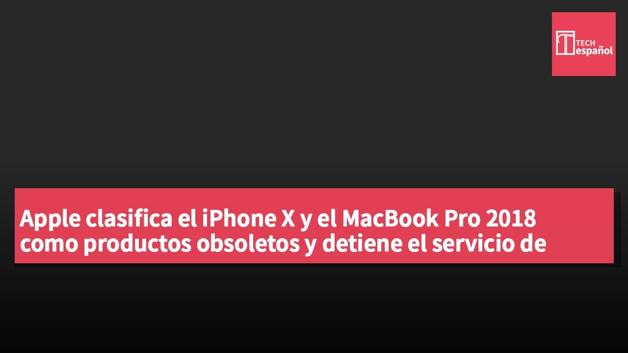 Apple clasifica el iPhone X y el MacBook Pro 2018 como productos obsoletos y detiene el servicio de hardware